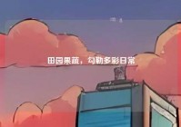 田园果蔬，勾勒多彩日常