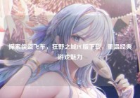 探索侠盗飞车，狂野之城PC版下载，重温经典游戏魅力