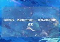 深度剖析，逆战骑士技能——驰骋战场的制胜法宝