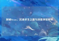 探秘Steam，沉浸求生之旅与深度体验解析