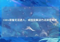 COD16亚服无法进入，成因及解决方法深度解析