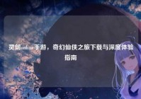 灵剑online手游，奇幻仙侠之旅下载与深度体验指南