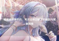 暗黑破坏神不朽，死灵法师召唤流的崛起与奥秘探索