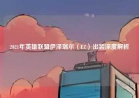 2021年英雄联盟伊泽瑞尔（EZ）出装深度解析