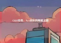 CSGO传奇，Navi战队的辉煌之路