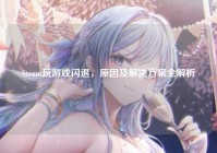 Steam玩游戏闪退，原因及解决方案全解析