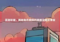 英雄联盟，揭秘角色删除的真相及相关事宜