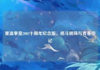 重温拳皇2002十周年纪念版，格斗明珠与青春印记