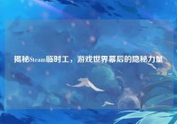 揭秘Steam临时工，游戏世界幕后的隐秘力量