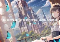 LOL紫色头像，游戏里的独特符号与玩家情感联结