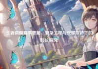 王者荣耀赛季更新，复杂工程与玩家期待下的时长探究