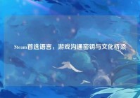 Steam首选语言，游戏沟通密钥与文化桥梁