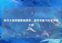 探寻王者荣耀更新频率，游戏发展与玩家体验之路