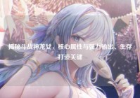 揭秘斗战神龙女，核心属性与强力输出、生存打造关键