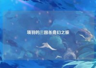 项羽的三国杀奇幻之旅