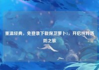 重温经典，免登录下载保卫萝卜1，开启纯粹塔防之旅