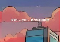 探索Steam全DLC，魅力与影响剖析