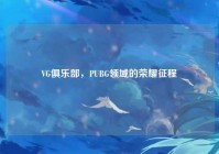 VG俱乐部，PUBG领域的荣耀征程