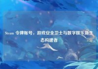 Steam 令牌帐号，游戏安全卫士与数字娱乐新生态构建者