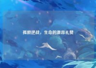 孤胆逆战，生命的激昂礼赞