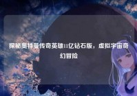 探秘奥特曼传奇英雄11亿钻石版，虚拟宇宙奇幻冒险