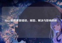 Steam游戏更新错误，原因、解决与影响剖析