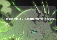 〈仙剑奇侠传5〉，人物群像绘就奇幻仙侠图景