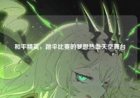 和平精英，跳伞比赛的梦想热血天空舞台