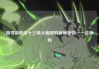 探寻游戏中十三级火箭筒的神秘密钥——兑换码