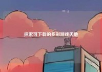 探索可下载的多彩游戏天地
