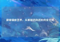 徽章镶嵌艺术，从基础迈向进阶的全攻略