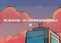 蜀门职业攻略，深入剖析各职业特色与进阶之路