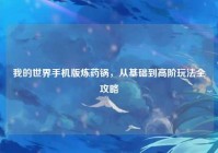 我的世界手机版炼药锅，从基础到高阶玩法全攻略