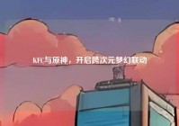 KFC与原神，开启跨次元梦幻联动
