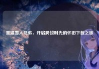 重温雪人兄弟，开启跨越时光的怀旧下载之旅