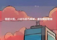 穿越火线，CF点与官方商城，虚拟精彩枢纽
