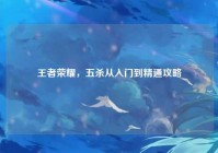 王者荣耀，五杀从入门到精通攻略