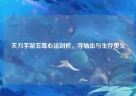 天刀手游五毒心法剖析，寻输出与生存奥义