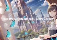 探索中文版手机模拟器游戏，畅游多元游戏世界