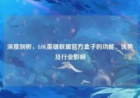 深度剖析，LOL英雄联盟官方盒子的功能、优势及行业影响