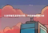 王者荣耀苍蓝获取攻略，开启神秘荣耀之旅