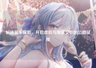 长途客车模拟，开启虚拟与现实交织的公路征程