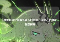 魔兽世界安苏服务器人口比例，现象、影响及生态探究