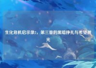 生化危机启示录2，第三章的黑暗挣扎与希望微光