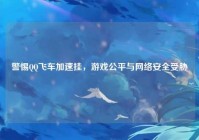 警惕QQ飞车加速挂，游戏公平与网络安全受胁