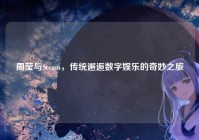 周莹与Steam，传统邂逅数字娱乐的奇妙之旅