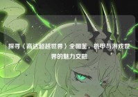 探寻〈高达超越世界〉全图鉴，机甲与游戏世界的魅力交融