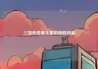 三国传奇里关索的别样风采