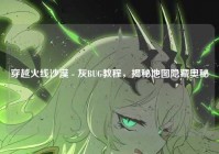 穿越火线沙漠 - 灰BUG教程，揭秘地图隐藏奥秘