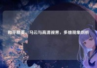 和平精英、马云与高清视界，多维现象剖析